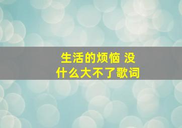 生活的烦恼 没什么大不了歌词